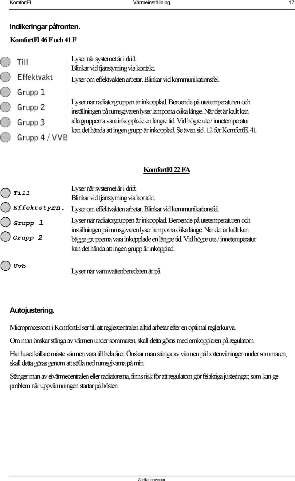 När det är kallt kan alla grupperna vara inkopplade en längre tid. Vid högre ute / innetemperatur kan det hända att ingen grupp är inkopplad. Se även sid. 12 för KomfortEl 41.