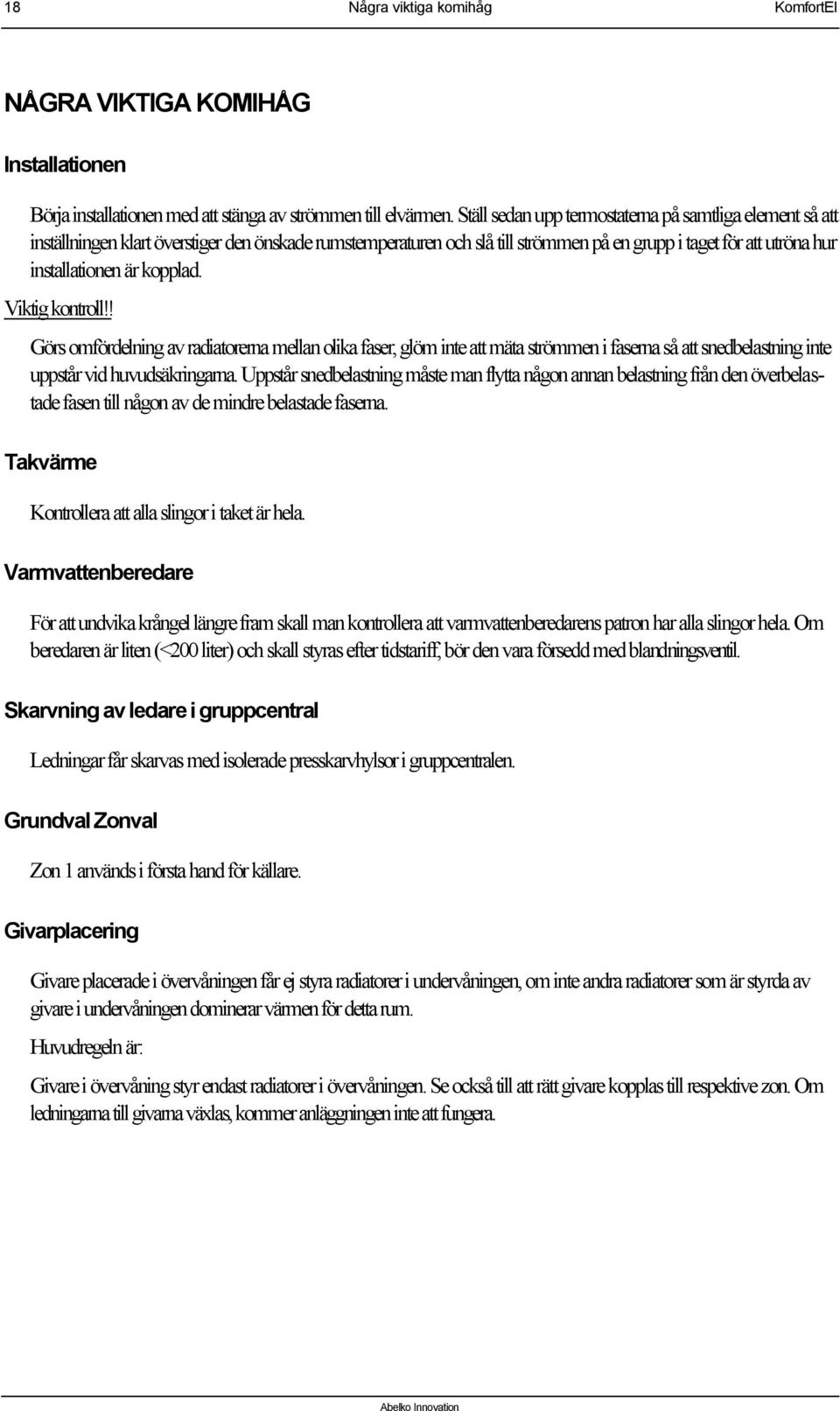 kopplad. Viktig kontroll!! Görs omfördelning av radiatorerna mellan olika faser, glöm inte att mäta strömmen i faserna så att snedbelastning inte uppstår vid huvudsäkringarna.