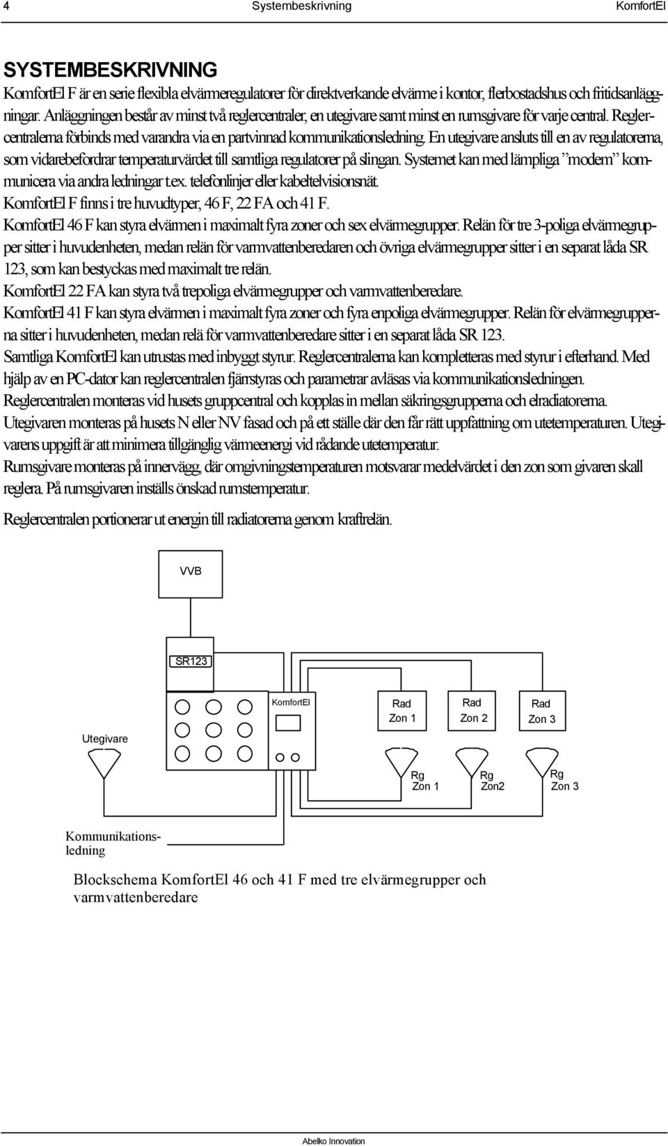 En utegivare ansluts till en av regulatorerna, som vidarebefordrar temperaturvärdet till samtliga regulatorer på slingan. Systemet kan med lämpliga modem kommunicera via andra ledningar t.ex.