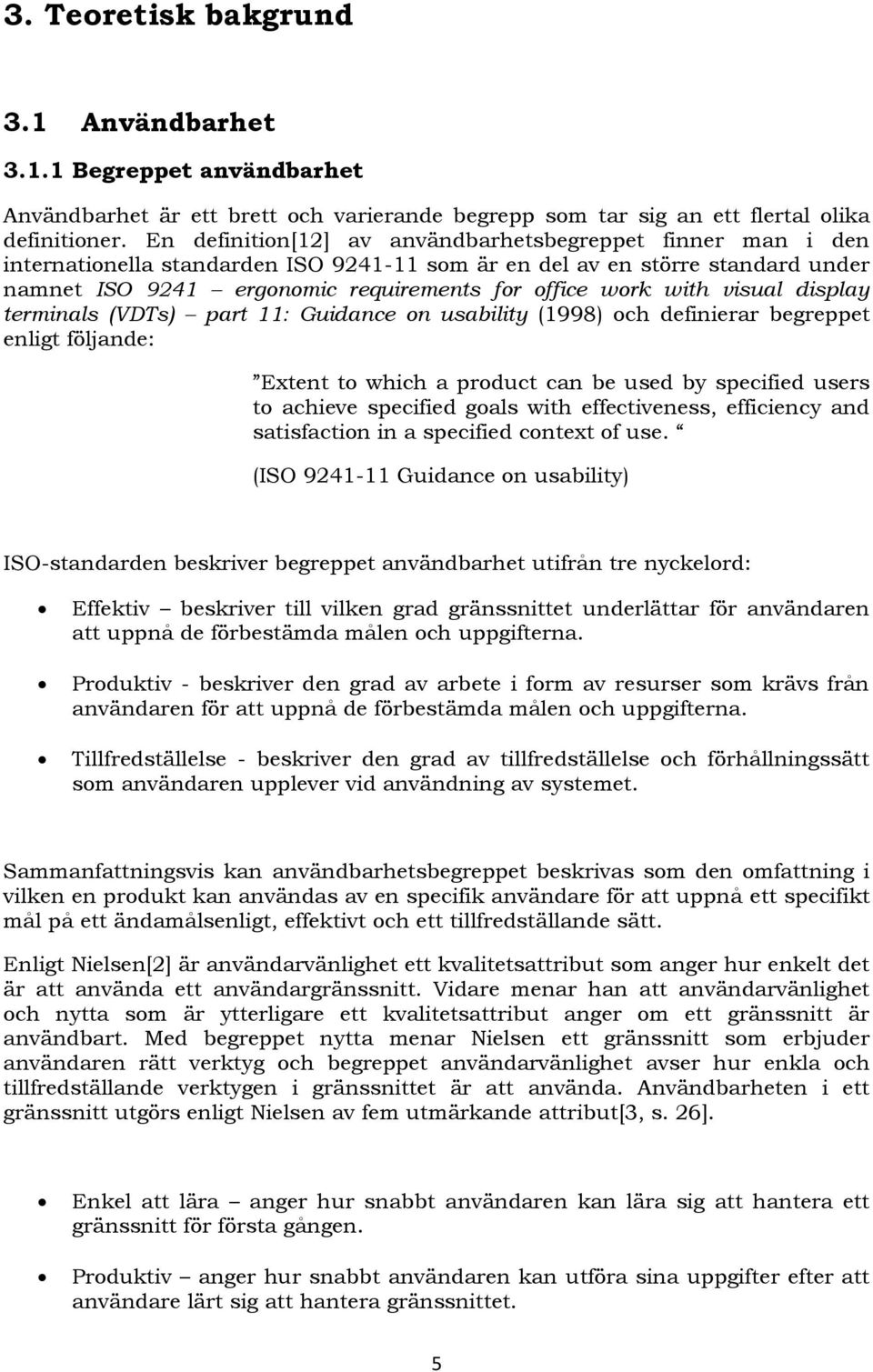 visual display terminals (VDTs) part : Guidance on usability (998) och definierar begreppet enligt följande: Extent to which a product can be used by specified users to achieve specified goals with