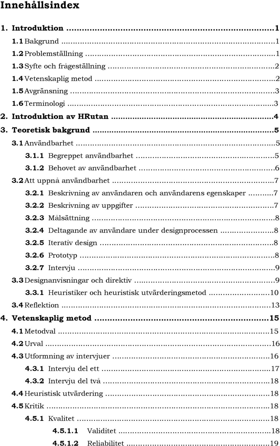 .7 3..3 Målsättning...8 3..4 Deltagande av användare under designprocessen.....8 3..5 Iterativ design..8 3..6 Prototyp..8 3..7 Intervju...9 3.3 Designanvisningar och direktiv... 9 3.3. Heuristiker och heuristisk utvärderingsmetod.