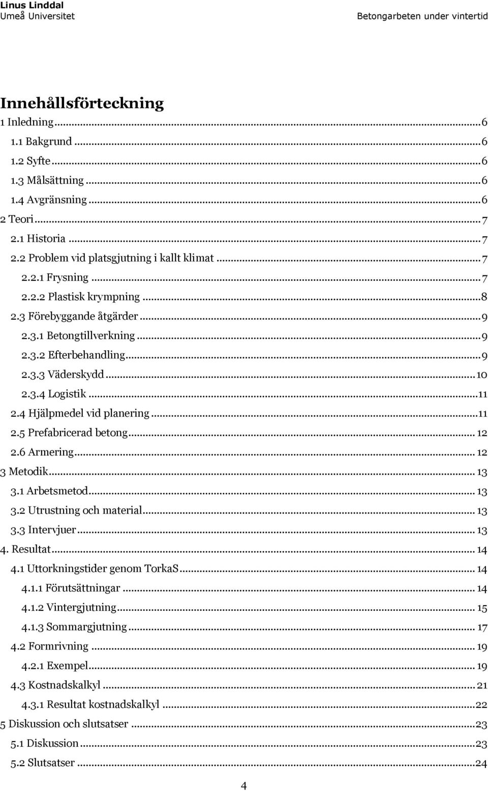 .. 11 2.5 Prefabricerad betong... 12 2.6 Armering... 12 3 Metodik... 13 3.1 Arbetsmetod... 13 3.2 Utrustning och material... 13 3.3 Intervjuer... 13 4. Resultat... 14 4.