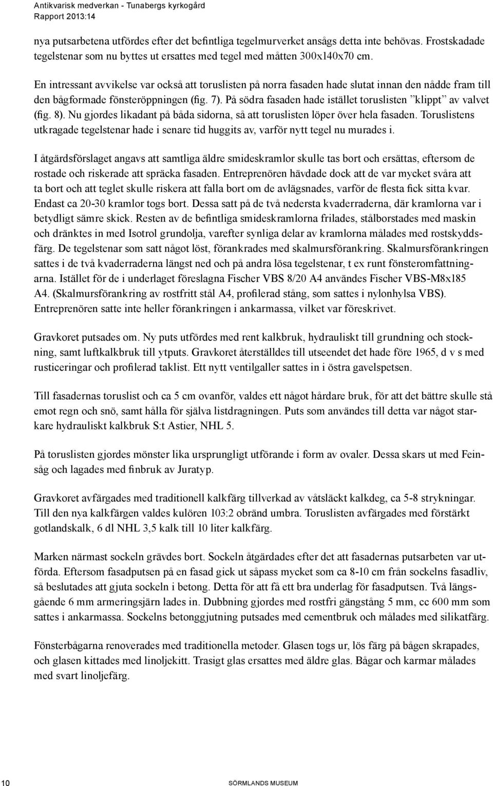 På södra fasaden hade istället toruslisten klippt av valvet (fig. 8). Nu gjordes likadant på båda sidorna, så att toruslisten löper över hela fasaden.