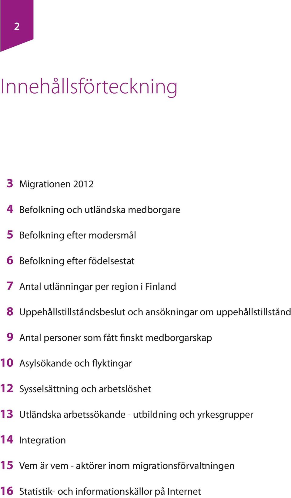 uppehållstillstånd Antal personer som fått finskt medborgarskap Asylsökande och flyktingar Sysselsättning och arbetslöshet