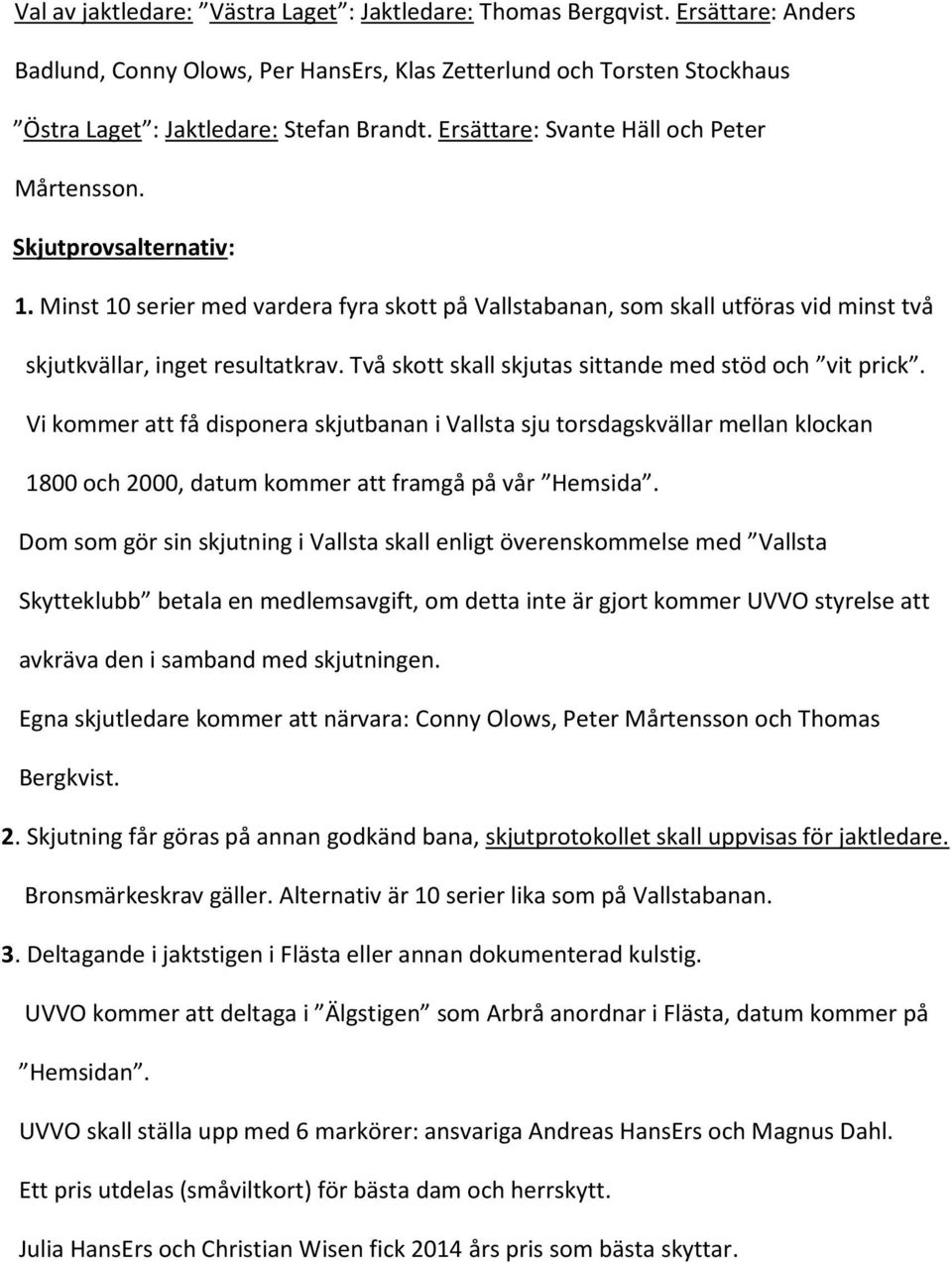 Två skott skall skjutas sittande med stöd och vit prick. Vi kommer att få disponera skjutbanan i Vallsta sju torsdagskvällar mellan klockan 1800 och 2000, datum kommer att framgå på vår Hemsida.