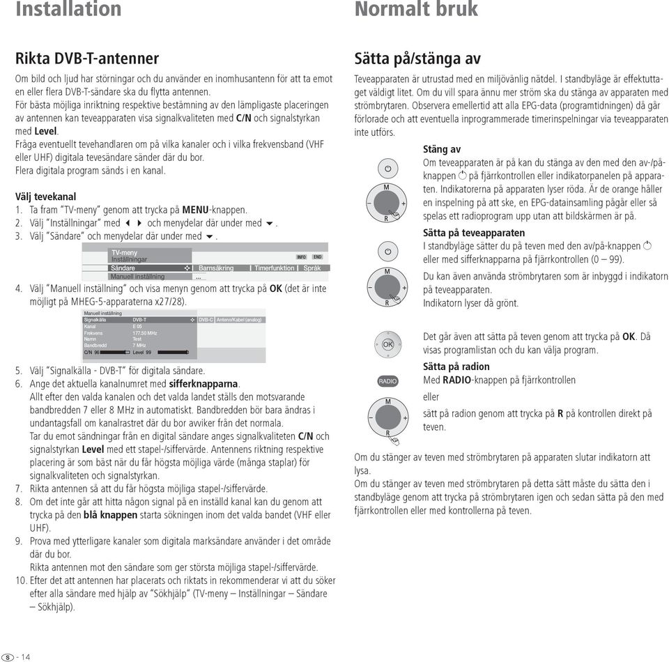 Fråga eventuellt tevehandlaren om på vilka kanaler och i vilka frekvensband (VHF eller UHF) digitala tevesändare sänder där du bor. Flera digitala program sänds i en kanal. Välj tevekanal 1.