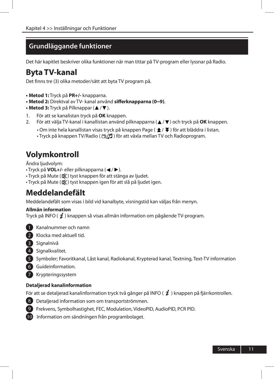 Metod 3: Tryck på Pilknappar ( / ). För att se kanalistan tryck på OK knappen. För att välja TV-kanal i kanallistan använd pilknapparna ( / ) och tryck på OK knappen.