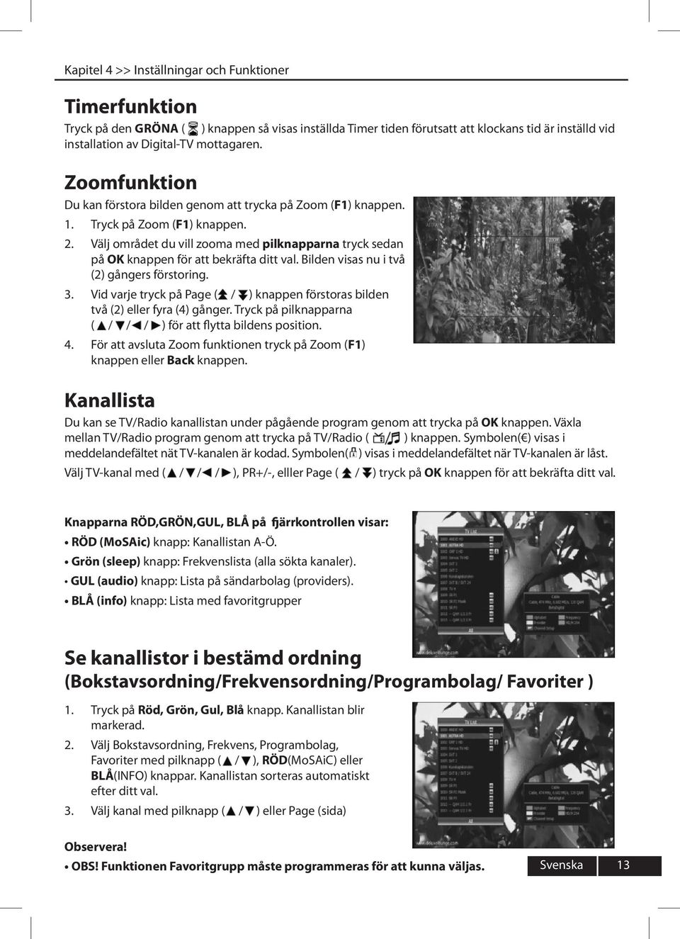 Välj området du vill zooma med pilknapparna tryck sedan på OK knappen för att bekräfta ditt val. Bilden visas nu i två (2) gångers förstoring.