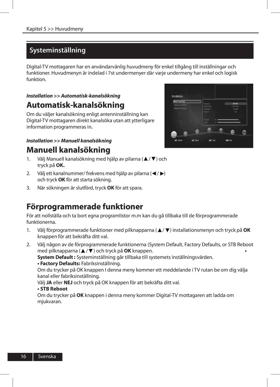 Installation >> Automatisk-kanalsökning Automatisk-kanalsökning Om du väljer kanalsökning enligt antenninställning kan Digital-TV mottagaren direkt kanalsöka utan att ytterligare information