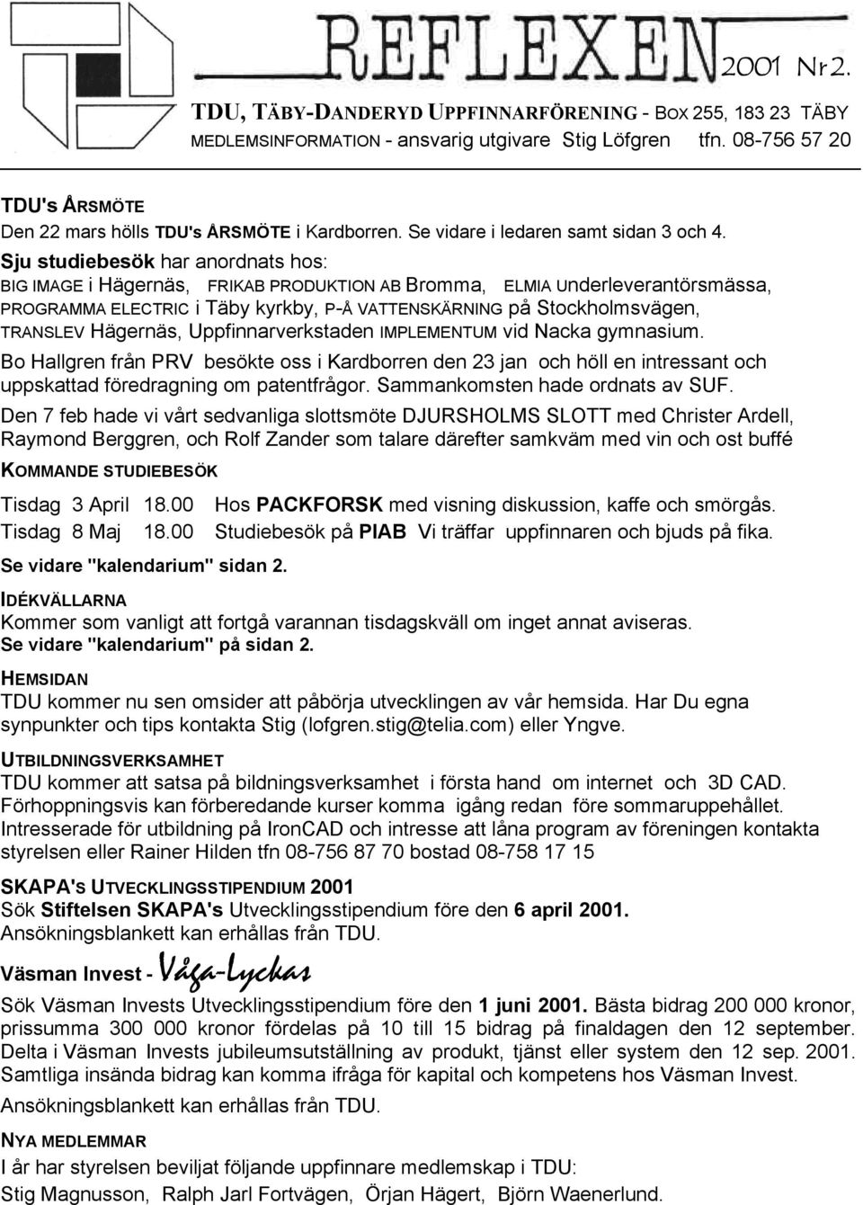 Sju studiebesök har anordnats hos: BIG IMAGE i Hägernäs, FRIKAB PRODUKTION AB Bromma, ELMIA Underleverantörsmässa, PROGRAMMA ELECTRIC i Täby kyrkby, P-Å VATTENSKÄRNING på Stockholmsvägen, TRANSLEV