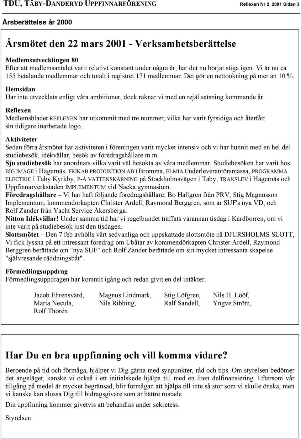 Hemsidan Har inte utvecklats enligt våra ambitioner, dock räknar vi med en rejäl satsning kommande år.