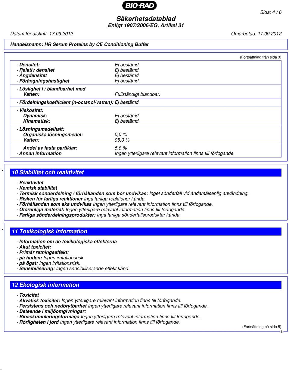 Fördelningskoefficient (n-octanol/vatten): Viskositet: Dynamisk: Kinematisk: Lösningsmedelhalt: Organiska lösningsmedel: 0,0 % Vatten: 95,0 % Andel av fasta partiklar: 5,8 % Annan information Ingen