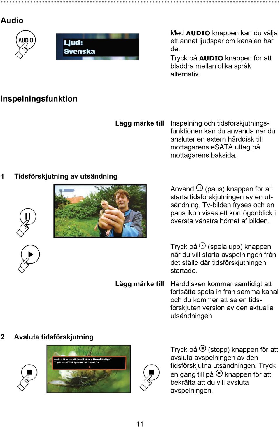 1 Tidsförskjutning av utsändning Använd (paus) knappen för att starta tidsförskjutningen av en utsändning.