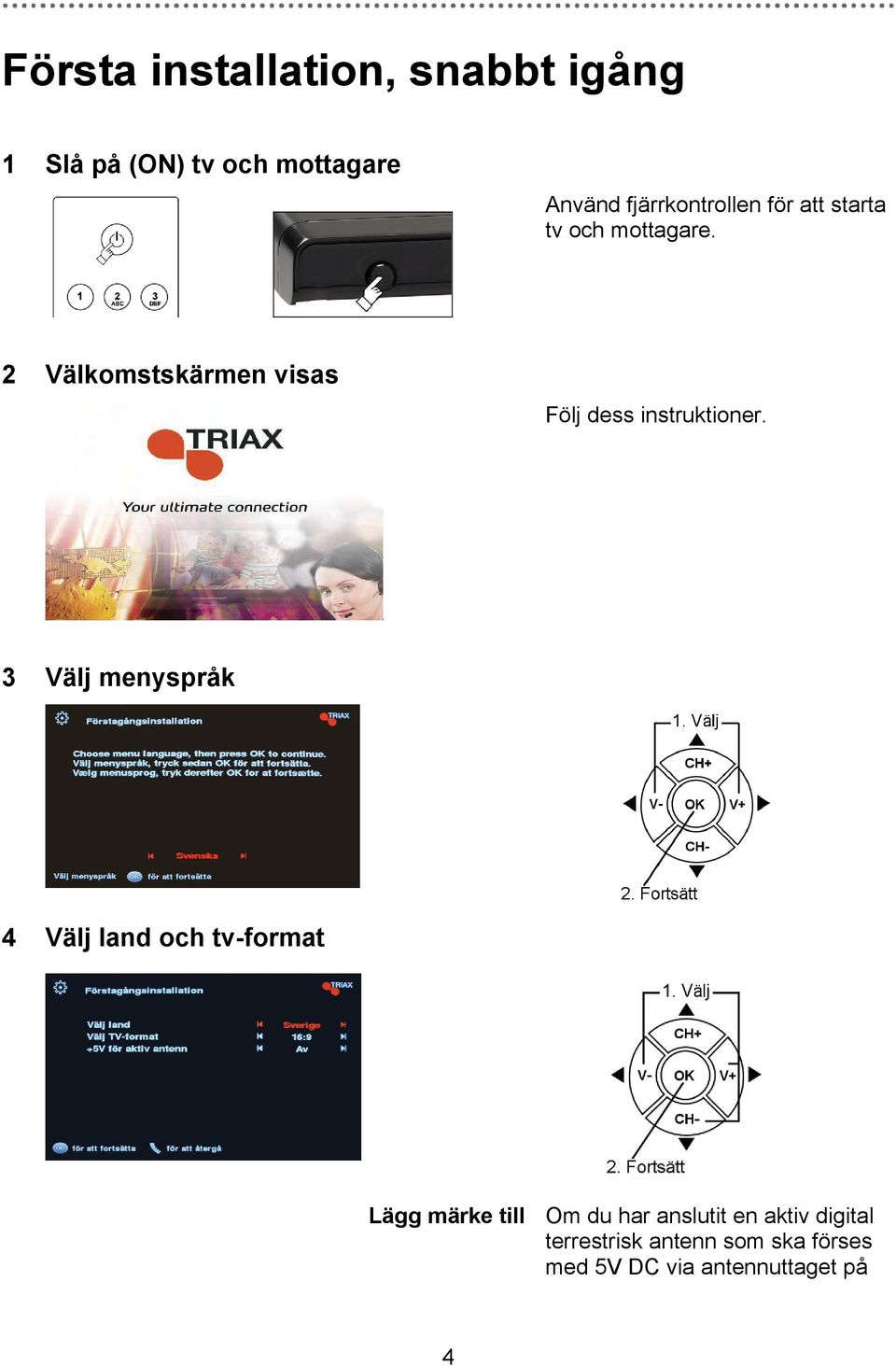 2 Välkomstskärmen visas Följ dess instruktioner.