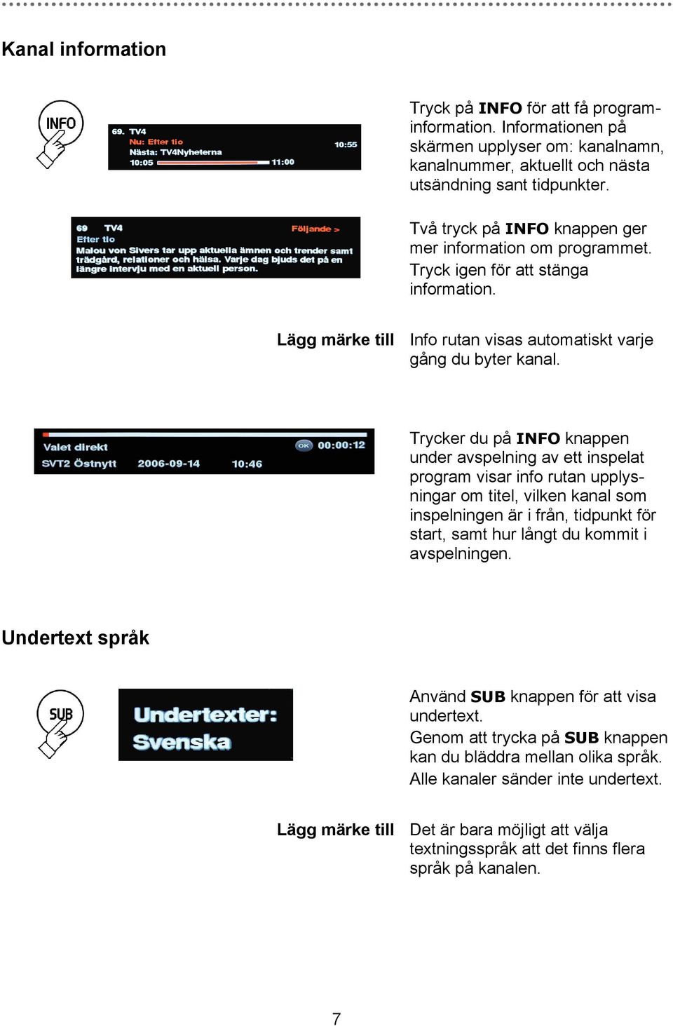 Trycker du på INFO knappen under avspelning av ett inspelat program visar info rutan upplysningar om titel, vilken kanal som inspelningen är i från, tidpunkt för start, samt hur långt du kommit i