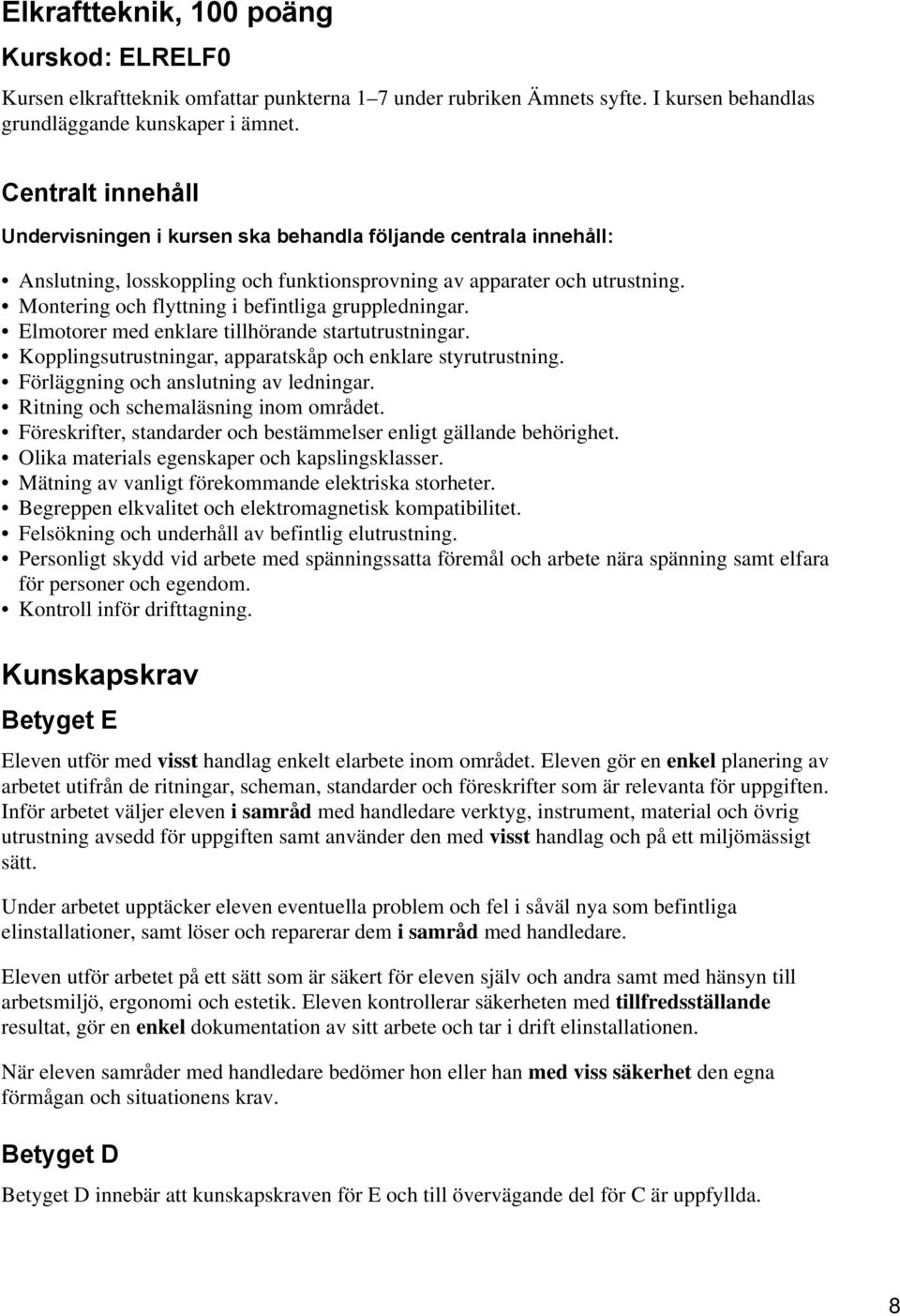 Montering och flyttning i befintliga gruppledningar. Elmotorer med enklare tillhörande startutrustningar. Kopplingsutrustningar, apparatskåp och enklare styrutrustning.