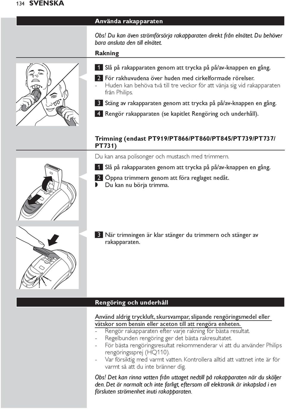 Trimning (endast PT919/PT866/PT860/PT845/PT739/PT737/ PT731) Du kan ansa polisonger och mustasch med trimmern. 1 Slå på rakapparaten genom att trycka på på/av-knappen en gång.