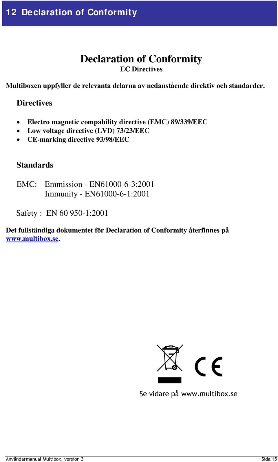 Directives Electro magnetic compability directive (EMC) 89/339/EEC Low voltage directive (LVD) 73/23/EEC CE-marking directive 93/98/EEC