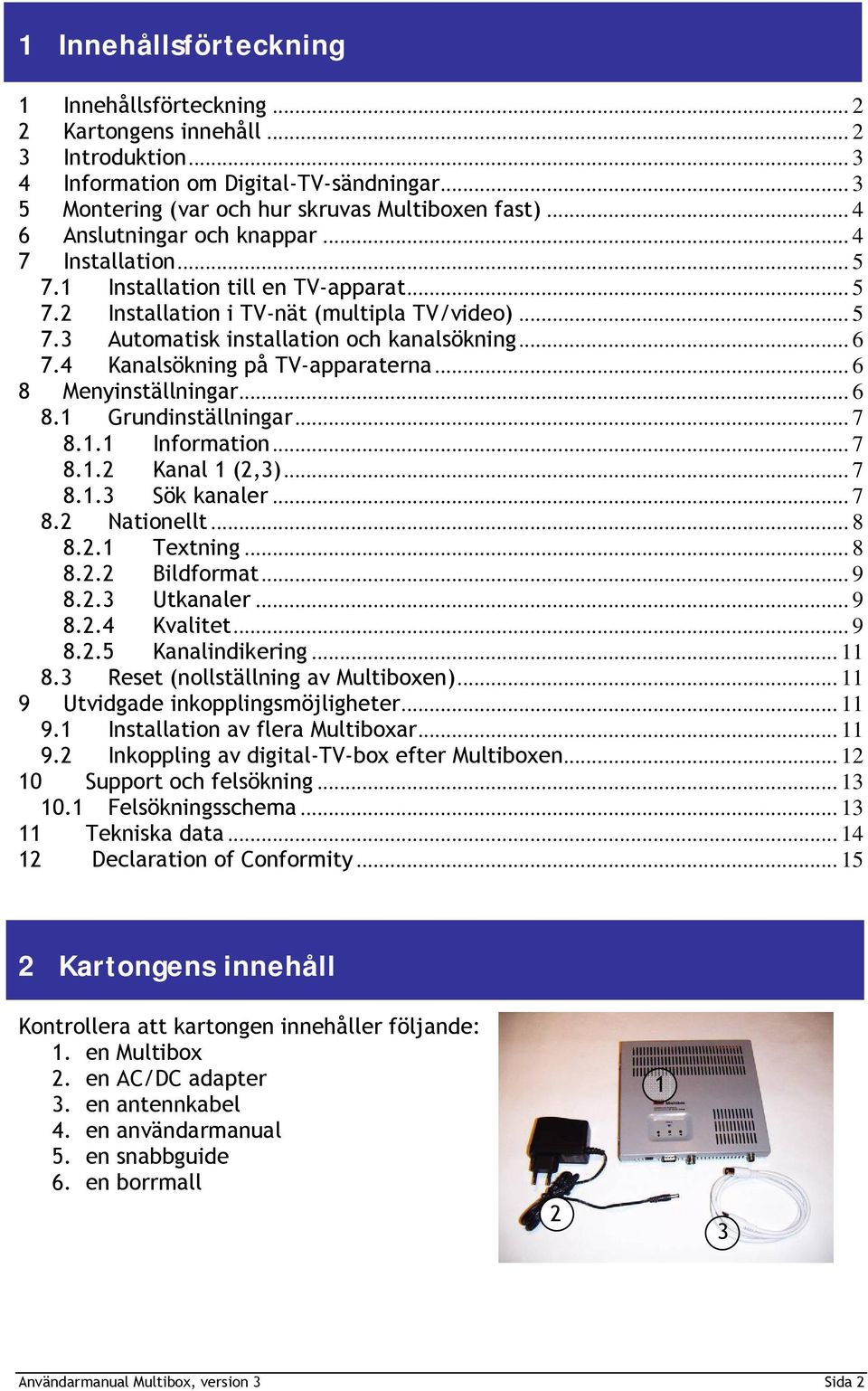 4 Kanalsökning på TV-apparaterna... 6 8 Menyinställningar... 6 8.1 Grundinställningar... 7 8.1.1 Information... 7 8.1.2 Kanal 1 (2,3)... 7 8.1.3 Sök kanaler... 7 8.2 Nationellt... 8 8.2.1 Textning.