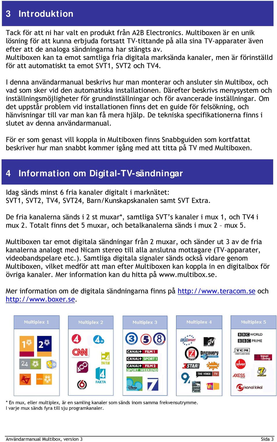 Multiboxen kan ta emot samtliga fria digitala marksända kanaler, men är förinställd för att automatiskt ta emot SVT1, SVT2 och TV4.