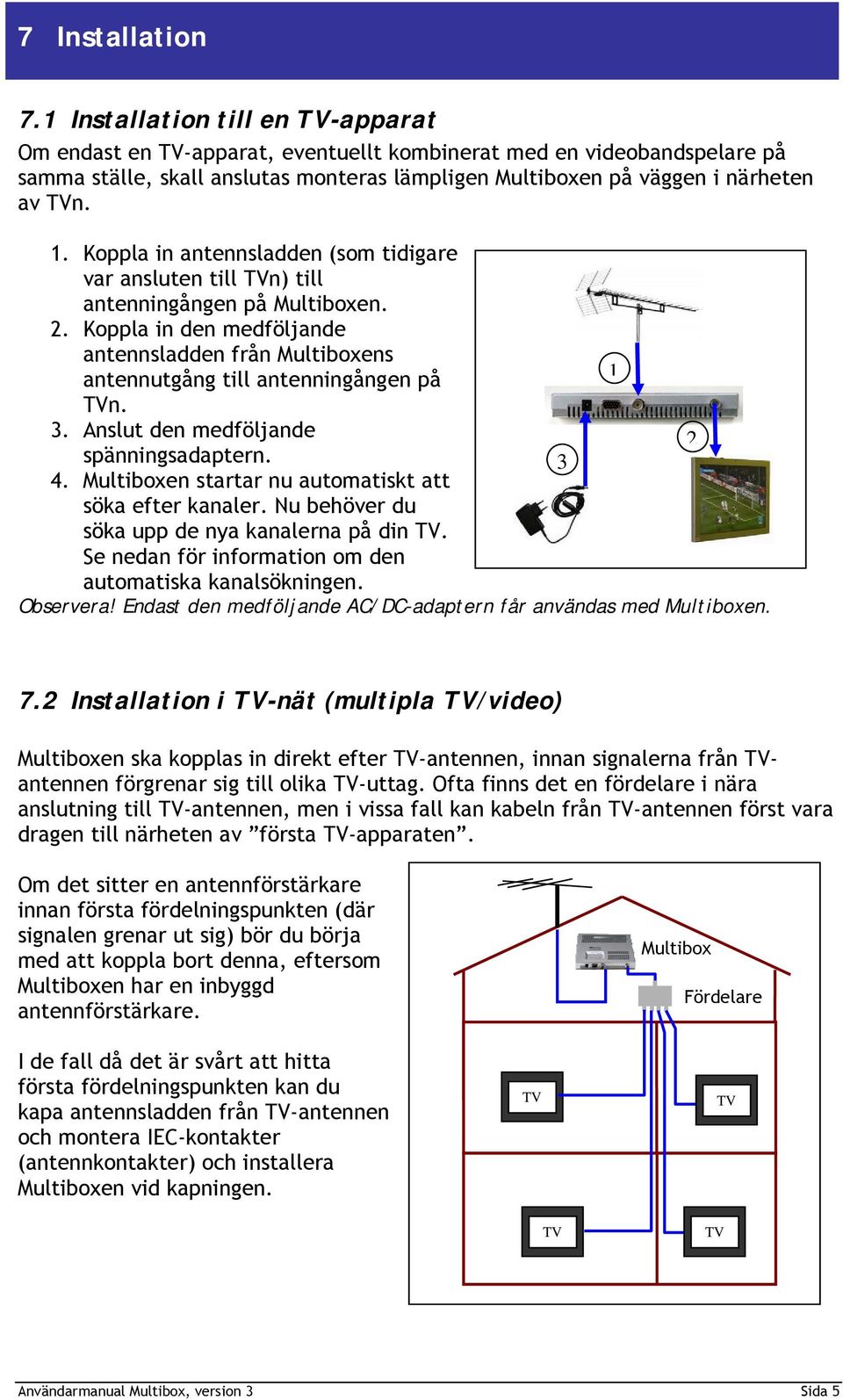 Koppla in antennsladden (som tidigare var ansluten till TVn) till antenningången på Multiboxen. 2. Koppla in den medföljande antennsladden från Multiboxens antennutgång till antenningången på 1 TVn.