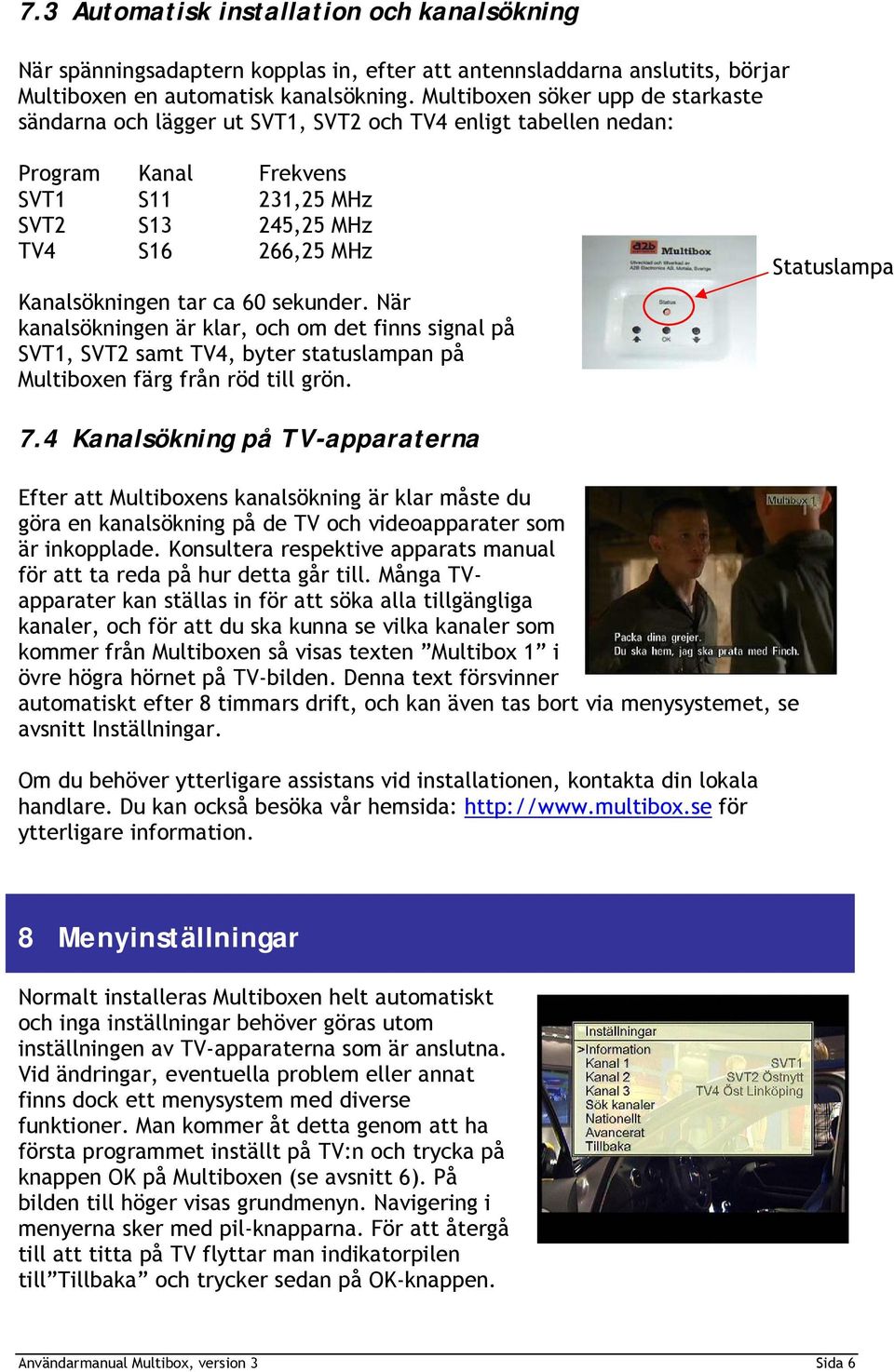 ca 60 sekunder. När kanalsökningen är klar, och om det finns signal på SVT1, SVT2 samt TV4, byter statuslampan på Multiboxen färg från röd till grön. Statuslampa 7.