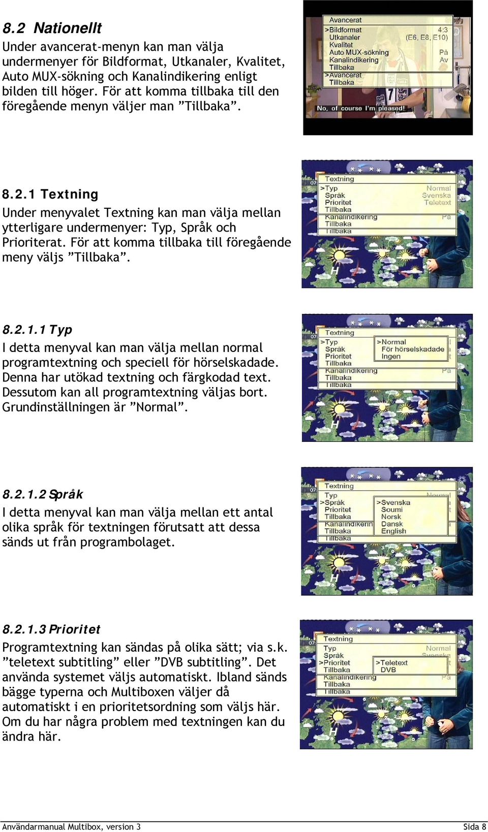 För att komma tillbaka till föregående meny väljs Tillbaka. 8.2.1.1 Typ I detta menyval kan man välja mellan normal programtextning och speciell för hörselskadade.