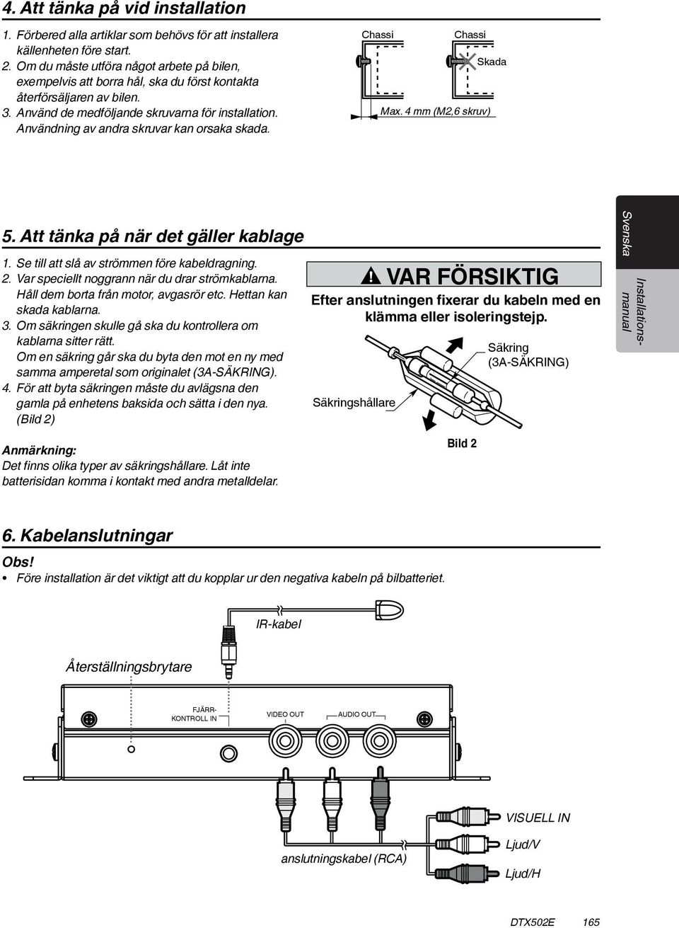 Användning av andra skruvar kan orsaka skada. Chassis Chassis Max. 8 mm (M5 screw) Max. 4 mm (M2,6 skruv) Skada Damage 5. Att tänka på när det gäller kablage 1.