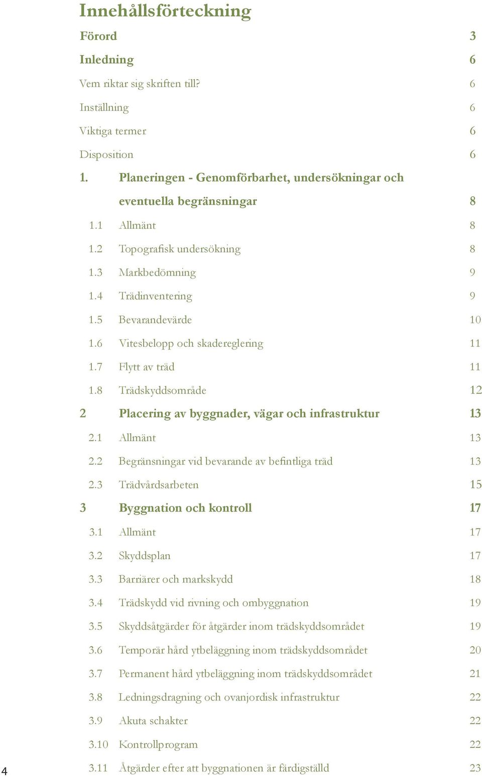 8 Trädskyddsområde 12 2 Placering av byggnader, vägar och infrastruktur 13 2.1 Allmänt 13 2.2 Begränsningar vid bevarande av befintliga träd 13 2.3 Trädvårdsarbeten 15 3 Byggnation och kontroll 17 3.