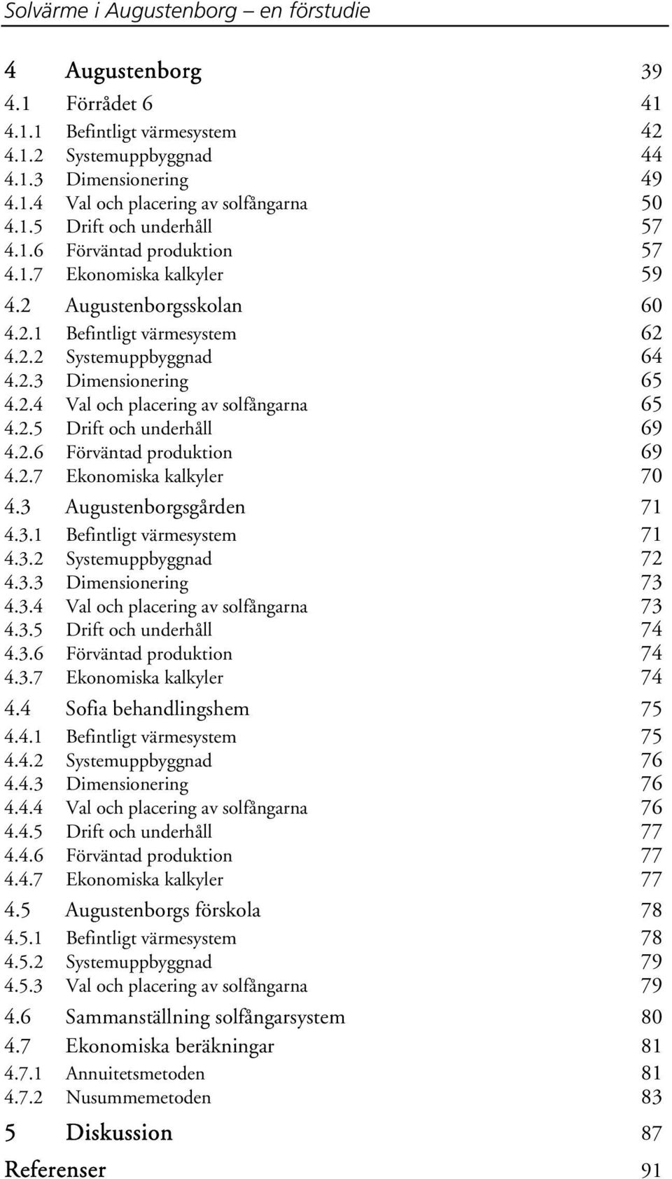 2.5 Drift och underhåll 69 4.2.6 Förväntad produktion 69 4.2.7 Ekonomiska kalkyler 70 4.3 Augustenborgsgården 71 4.3.1 Befintligt värmesystem 71 4.3.2 Systemuppbyggnad 72 4.3.3 Dimensionering 73 4.3.4 Val och placering av solfångarna 73 4.