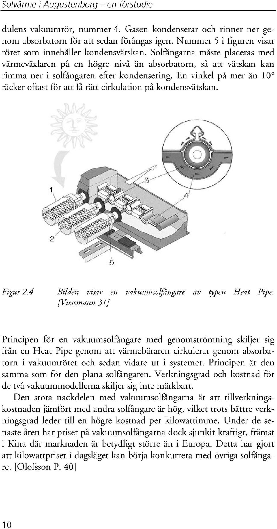 Solfångarna måste placeras med värmeväxlaren på en högre nivå än absorbatorn, så att vätskan kan rimma ner i solfångaren efter kondensering.