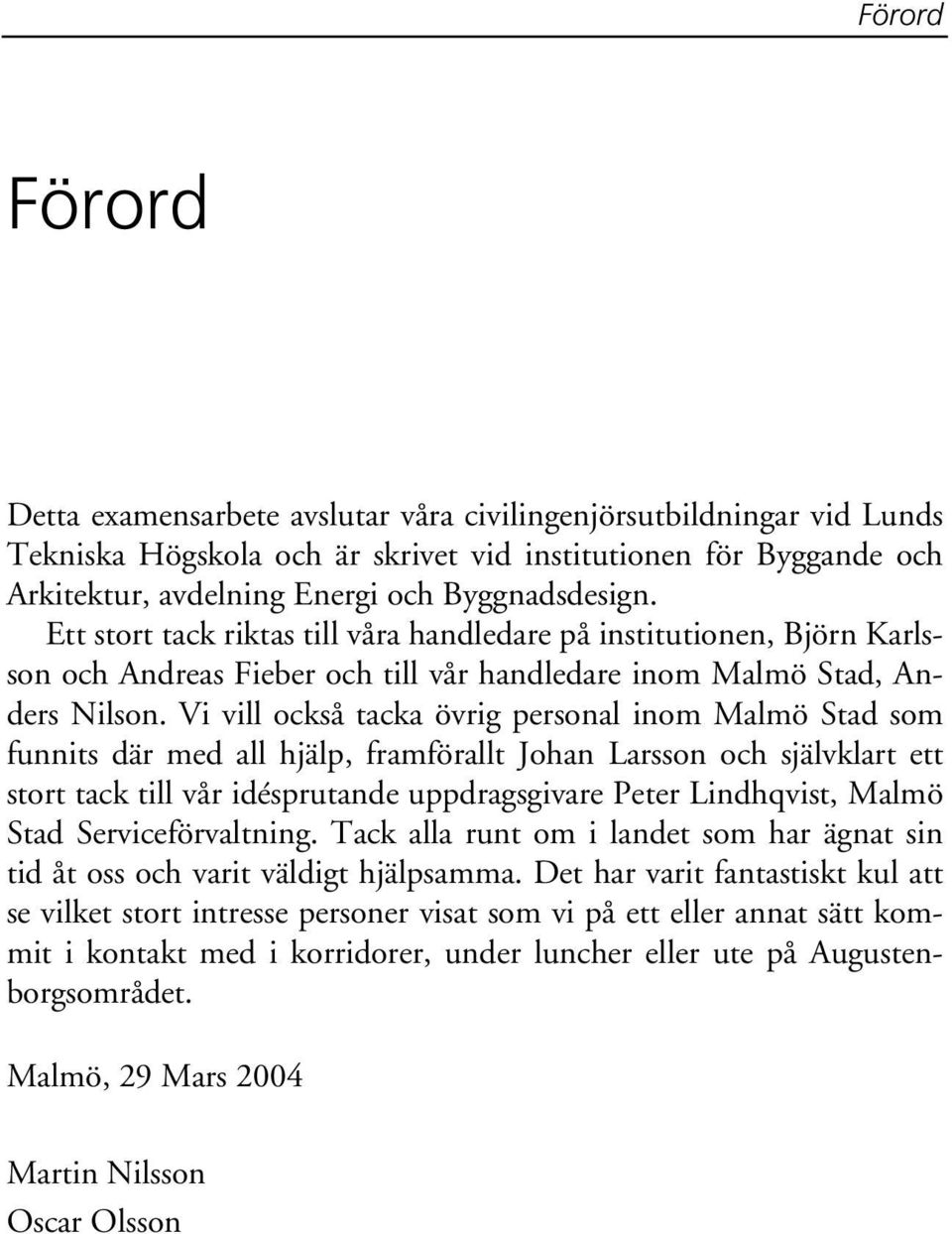 Vi vill också tacka övrig personal inom Malmö Stad som funnits där med all hjälp, framförallt Johan Larsson och självklart ett stort tack till vår idésprutande uppdragsgivare Peter Lindhqvist, Malmö