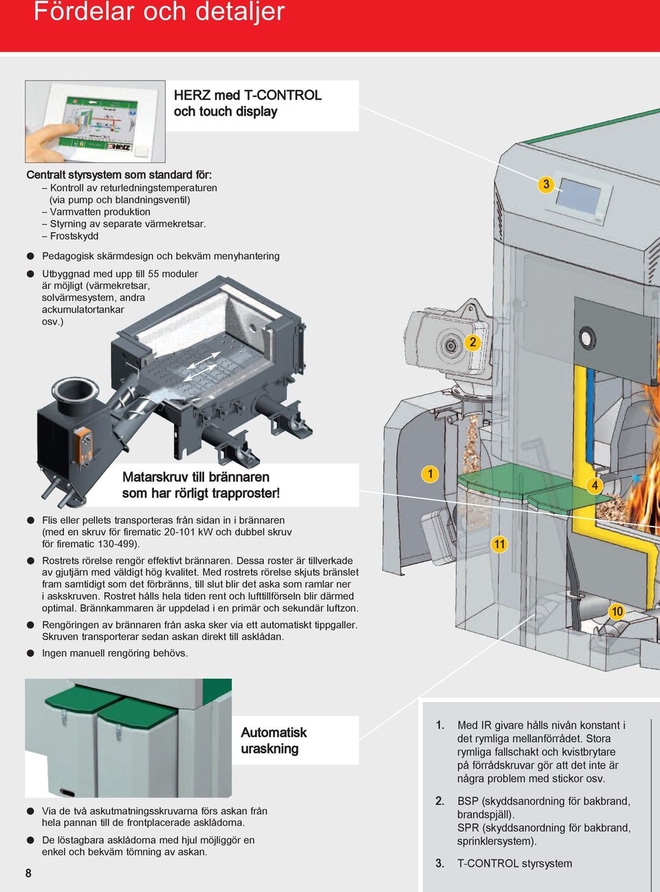 ) 2 Matarskruv till brännaren som har rörligt trapproster! 1 4 Flis eller pellets transporteras från sidan in i brännaren (med en skruv för firematic 20-101 kw och dubbel skruv för firematic 130-499).