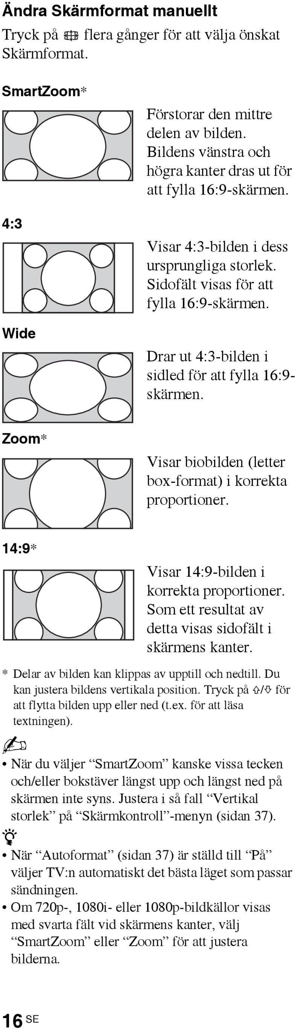 Drar ut 4:3-bilden i sidled för att fylla 16:9- skärmen. Zoom* Visar biobilden (letter box-format) i korrekta proportioner. 14:9* Visar 14:9-bilden i korrekta proportioner.