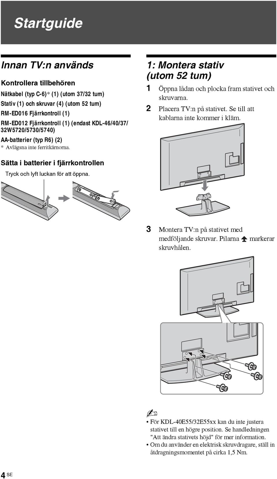 2 Placera TV:n på stativet. Se till att kablarna inte kommer i kläm. Sätta i batterier i fjärrkontrollen Tryck och lyft luckan för att öppna. 3 Montera TV:n på stativet med medföljande skruvar.