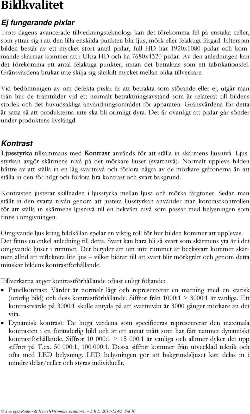 Av den anledningen kan det förekomma ett antal felaktiga punkter, innan det betraktas som ett fabrikationsfel. Gränsvärdena brukar inte skilja sig särskilt mycket mellan olika tillverkare.