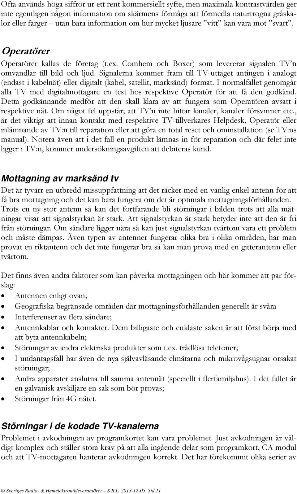 Signalerna kommer fram till TV-uttaget antingen i analogt (endast i kabelnät) eller digitalt (kabel, satellit, marksänd) format.