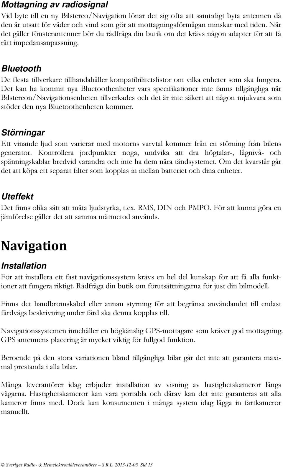 Bluetooth De flesta tillverkare tillhandahåller kompatibilitetslistor om vilka enheter som ska fungera.