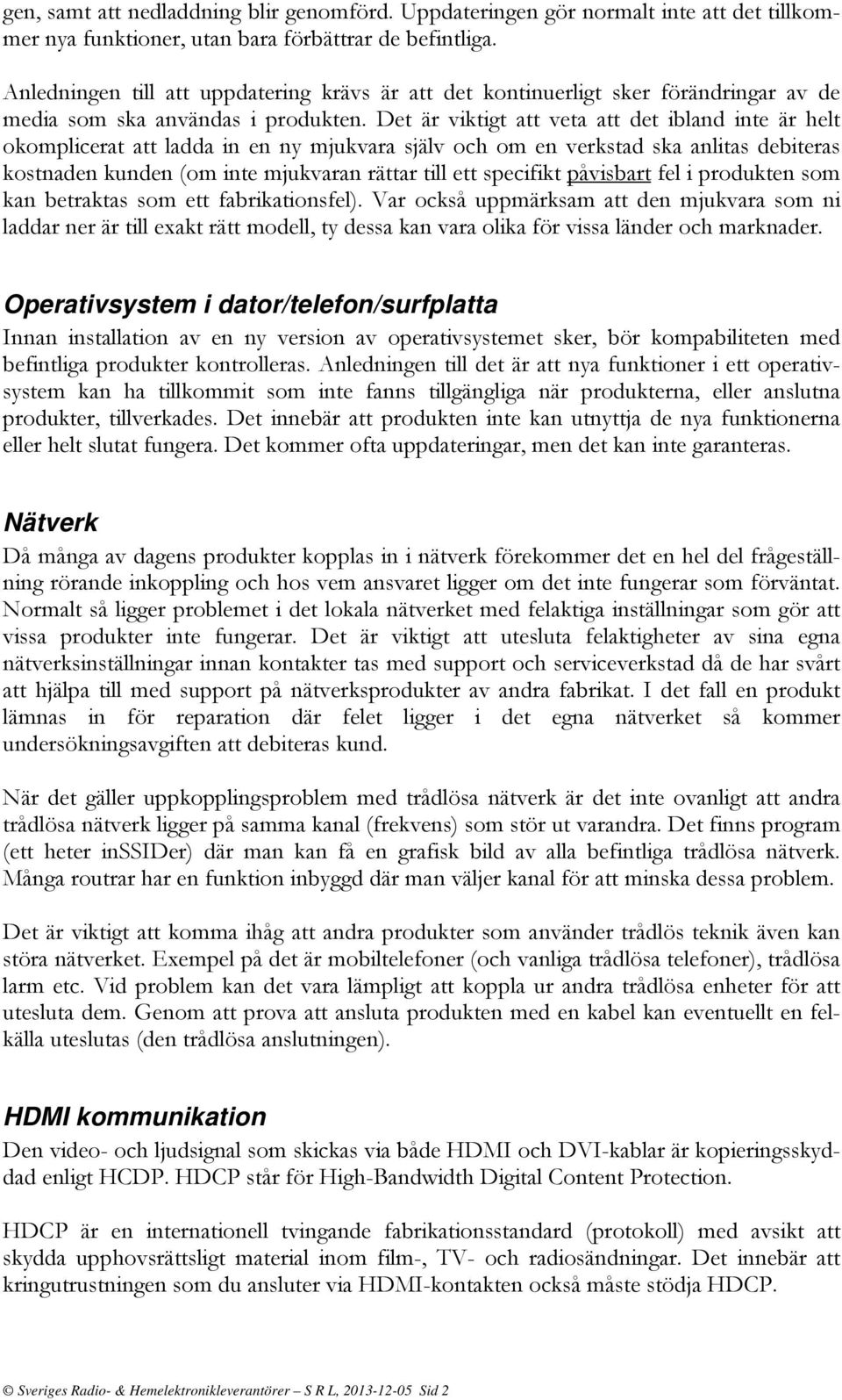 Det är viktigt att veta att det ibland inte är helt okomplicerat att ladda in en ny mjukvara själv och om en verkstad ska anlitas debiteras kostnaden kunden (om inte mjukvaran rättar till ett