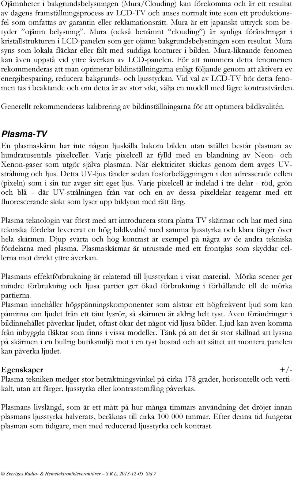 Mura (också benämnt clouding ) är synliga förändringar i kristallstrukturen i LCD-panelen som ger ojämn bakgrundsbelysningen som resultat.