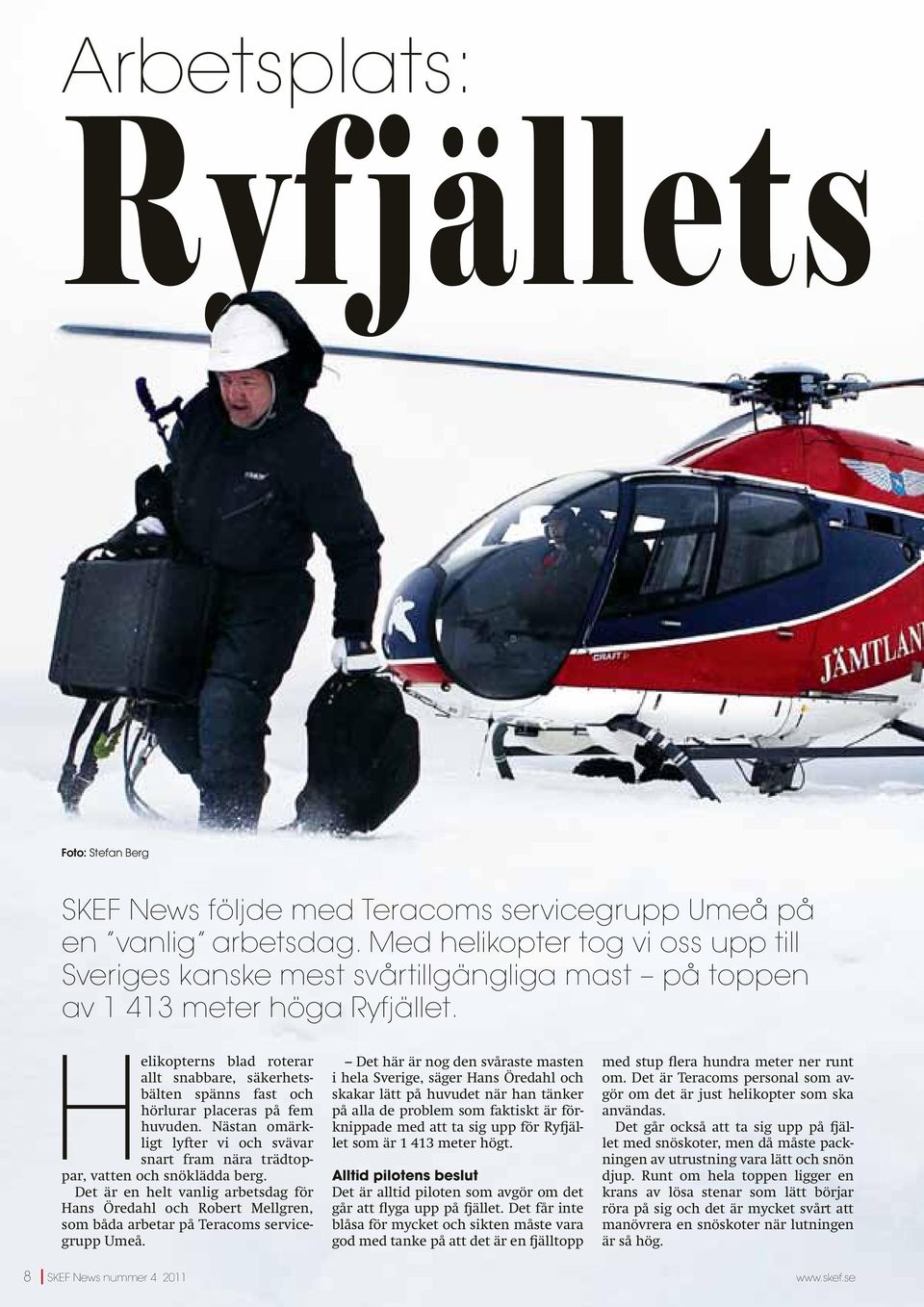 Helikopterns blad roterar allt snabbare, säkerhetsbälten spänns fast och hörlurar placeras på fem huvuden. Nästan omärkligt lyfter vi och svävar snart fram nära trädtoppar, vatten och snöklädda berg.