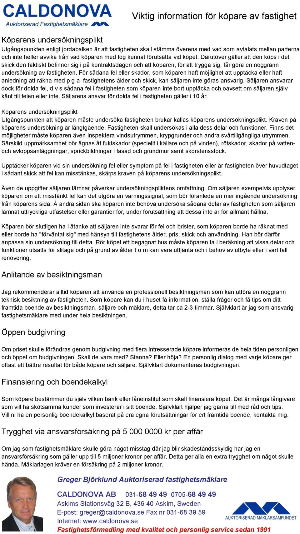 Därutöver gäller att den köps i det skick den faktiskt befinner sig i på kontraktsdagen och att köparen, för att trygga sig, får göra en noggrann undersökning av fastigheten.