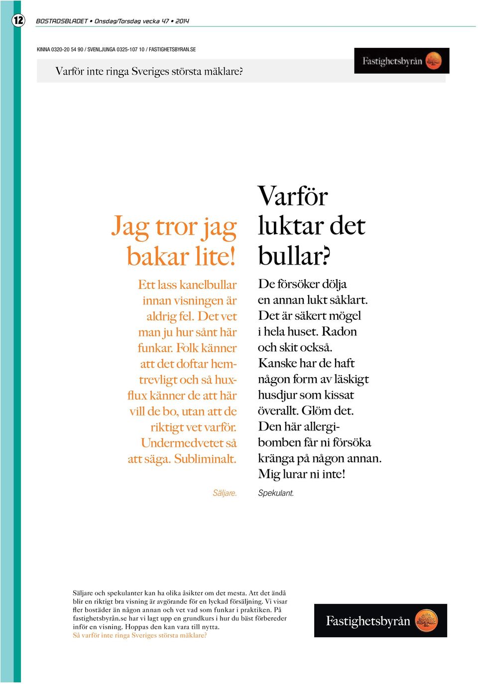 Folk känner att det doftar hemtrevligt och så hux - flux känner de att här vill de bo, utan att de riktigt vet varför. Undermedvetet så att säga. Subliminalt. Säljare. Varför luktar det bullar?