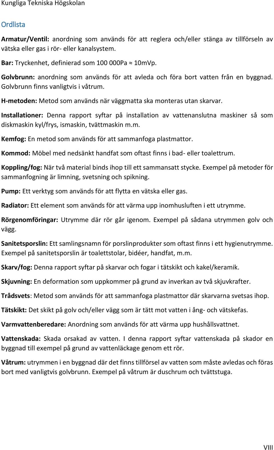 Installationer: Denna rapport syftar på installation av vattenanslutna maskiner så som diskmaskin kyl/frys, ismaskin, tvättmaskin m.m. Kemfog: En metod som används för att sammanfoga plastmattor.