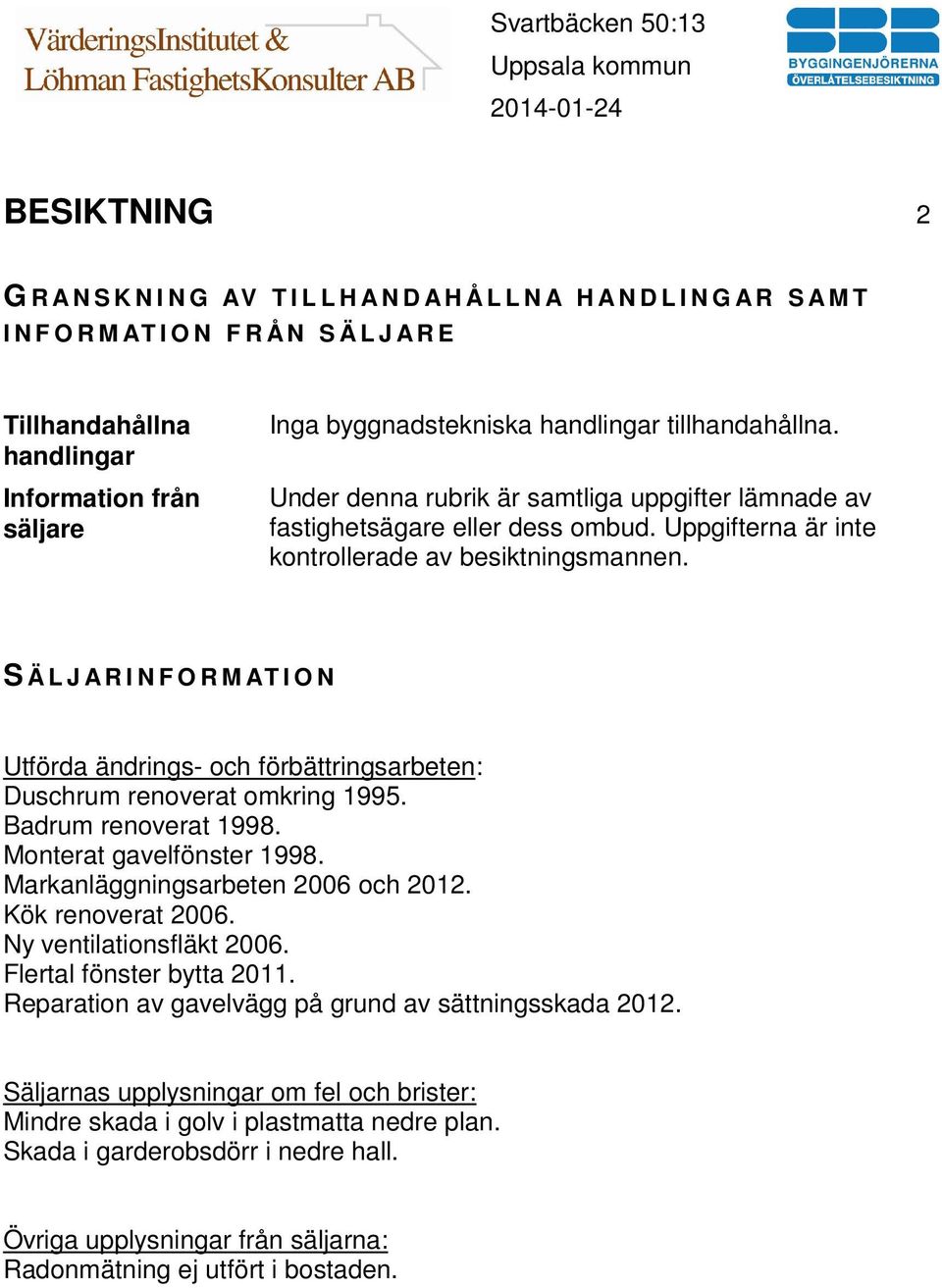 S Ä L J A R I N F O R M AT I O N Utförda ändrings- och förbättringsarbeten: Duschrum renoverat omkring 1995. Badrum renoverat 1998. Monterat gavelfönster 1998. Markanläggningsarbeten 2006 och 2012.