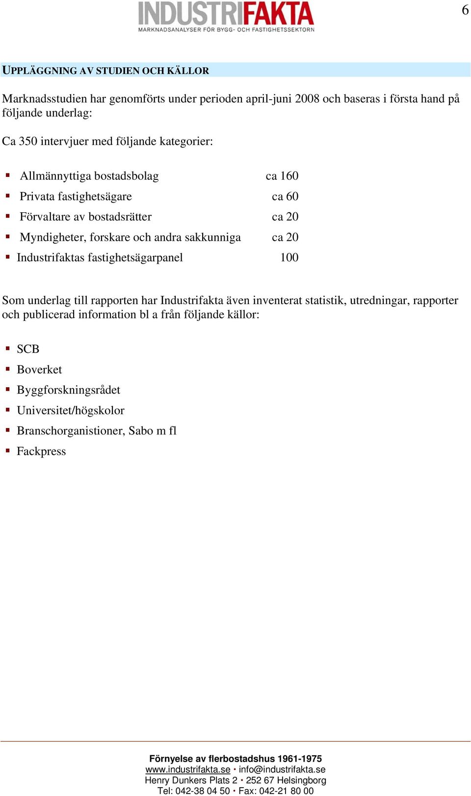 och andra sakkunniga ca 20 Industrifaktas fastighetsägarpanel 100 Som underlag till rapporten har Industrifakta även inventerat statistik, utredningar,