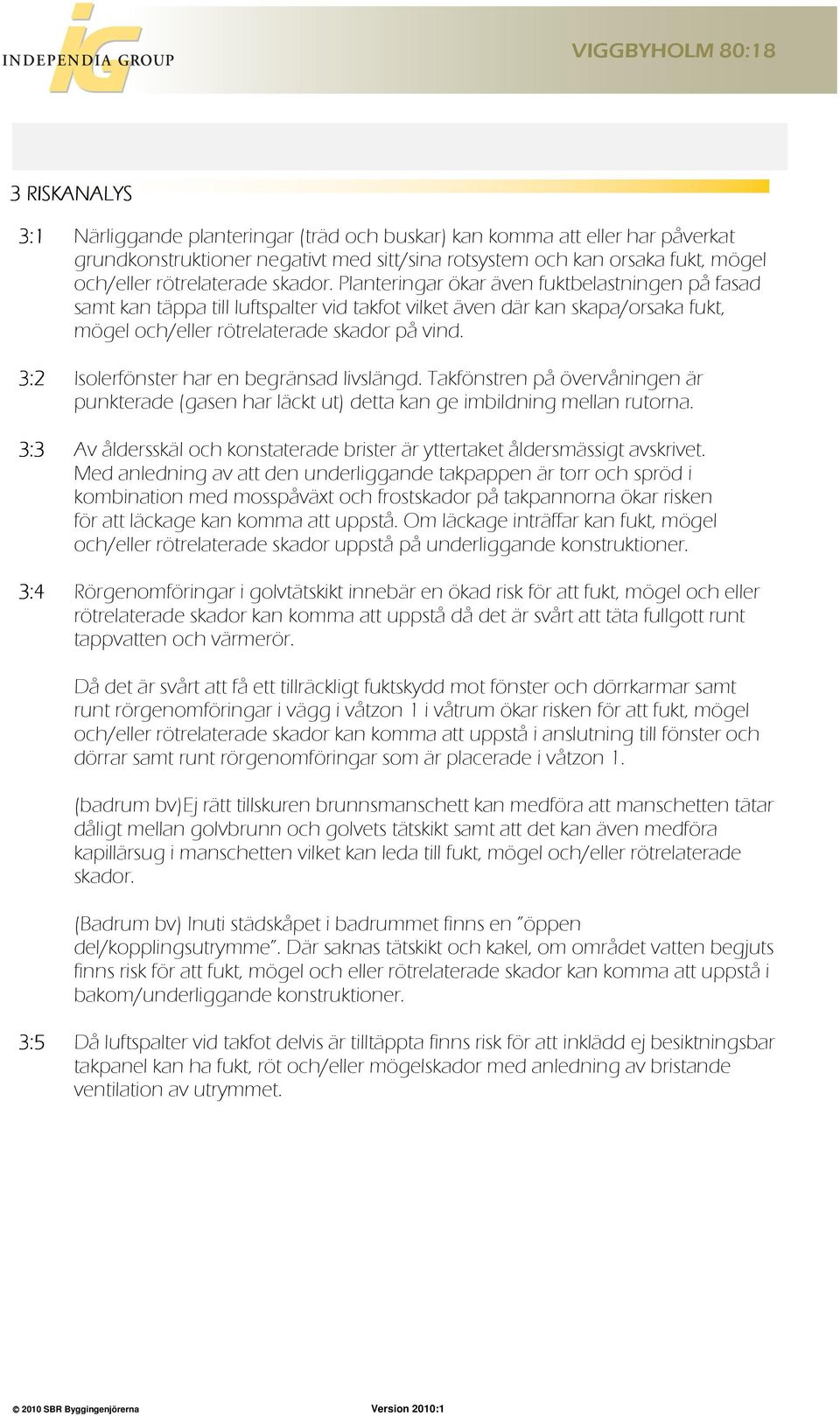 3:2 Isolerfönster har en begränsad livslängd. Takfönstren på övervåningen är punkterade (gasen har läckt ut) detta kan ge imbildning mellan rutorna.