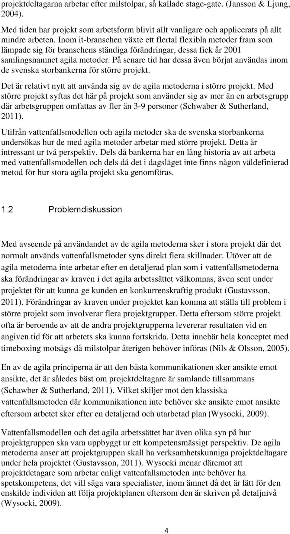 På senare tid har dessa även börjat användas inom de svenska storbankerna för större projekt. Det är relativt nytt att använda sig av de agila metoderna i större projekt.