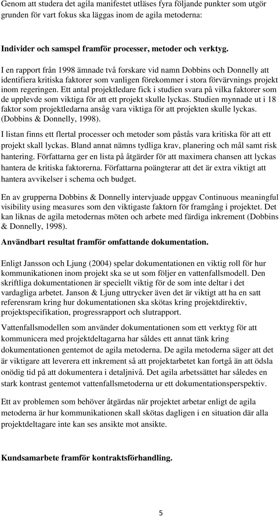 Ett antal projektledare fick i studien svara på vilka faktorer som de upplevde som viktiga för att ett projekt skulle lyckas.