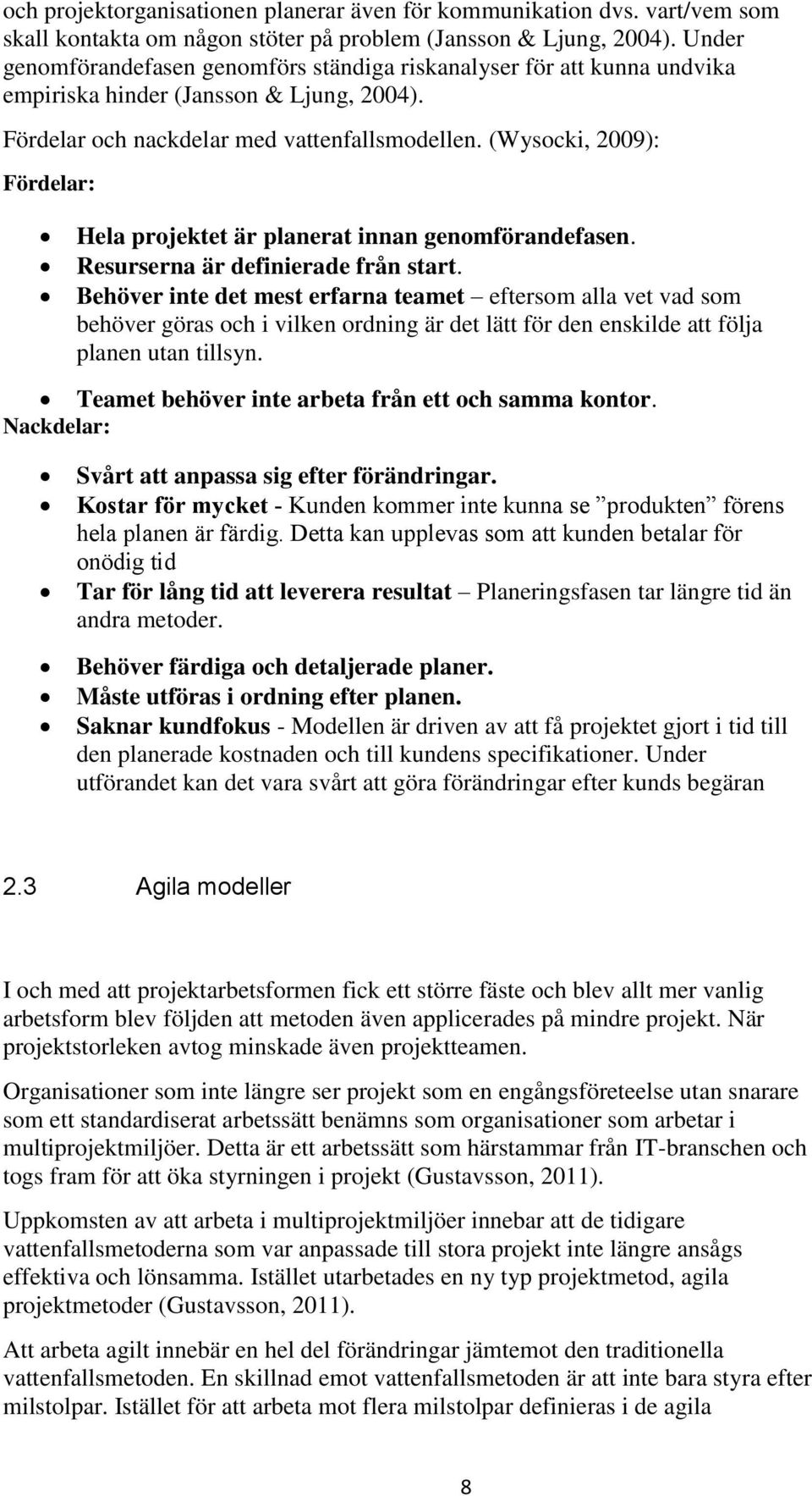 (Wysocki, 2009): Fördelar: Hela projektet är planerat innan genomförandefasen. Resurserna är definierade från start.